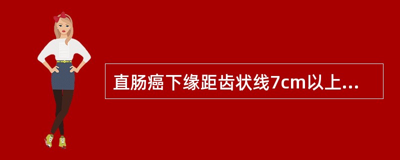 直肠癌下缘距齿状线7cm以上应行（　　）。