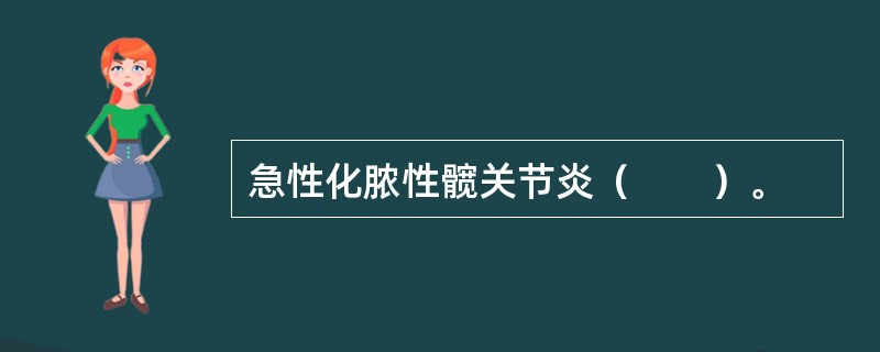 急性化脓性髋关节炎（　　）。