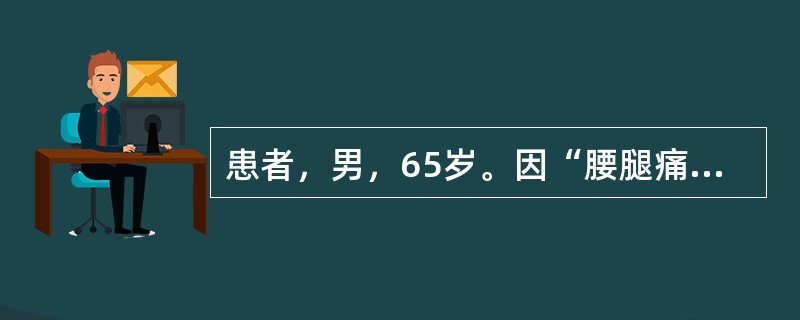 患者，男，65岁。因“腰腿痛伴间歇性破行2年，加重2个月”入院。患者2年前开始出现下腰痛，逐渐出现双下肢疼痛麻木和发胀感，右下肢明显，行走约1000m后需停下休息。保守治疗无效。近2个月感腰腿痛及麻木