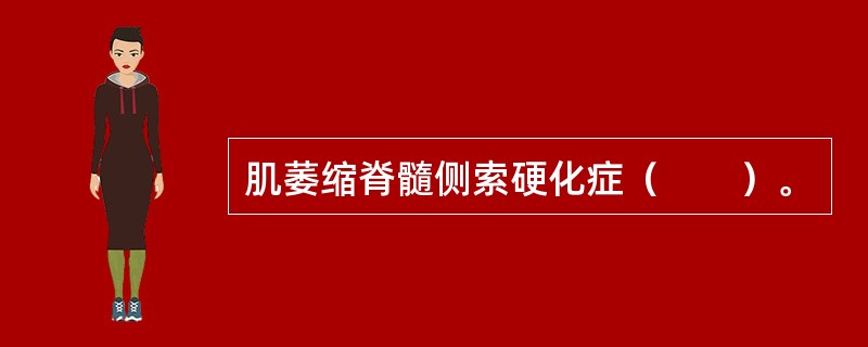 肌萎缩脊髓侧索硬化症（　　）。