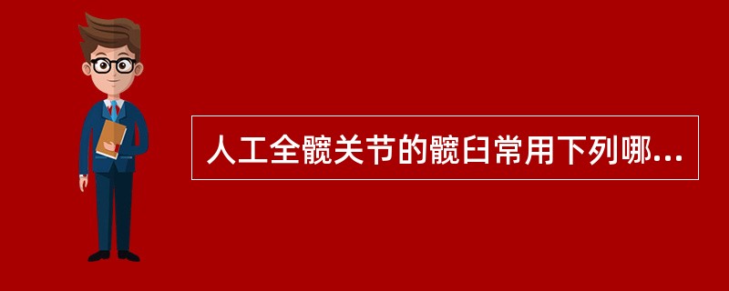 人工全髋关节的髋臼常用下列哪种材料做成（　　）。