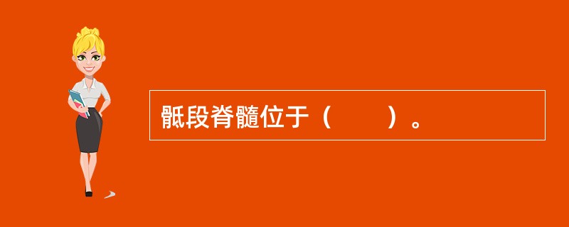 骶段脊髓位于（　　）。