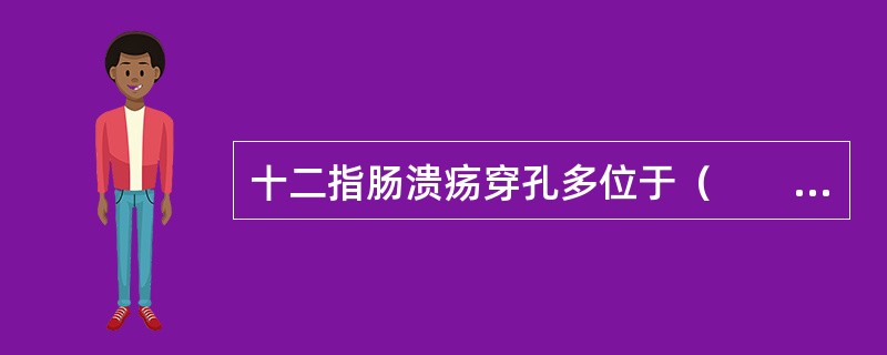 十二指肠溃疡穿孔多位于（　　）。