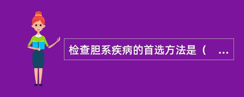 检查胆系疾病的首选方法是（　　）。