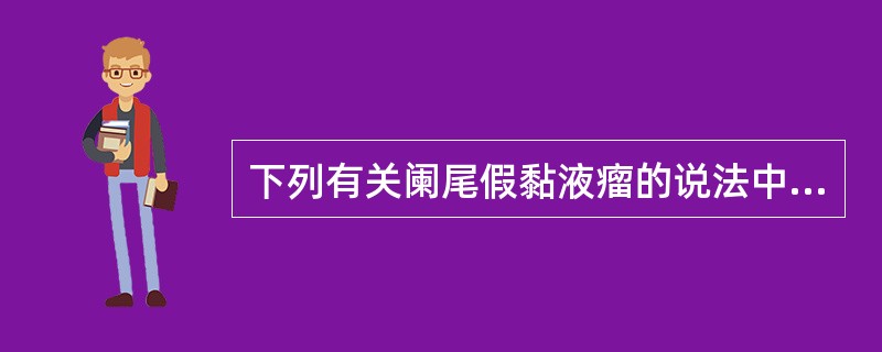 下列有关阑尾假黏液瘤的说法中哪一项是不恰当的？（　　）