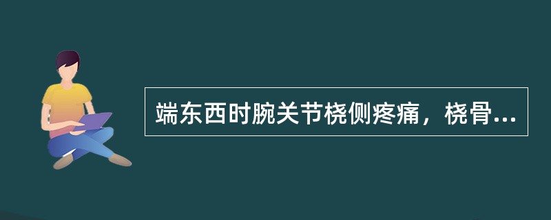 端东西时腕关节桡侧疼痛，桡骨茎突压痛，考虑为（　　）。