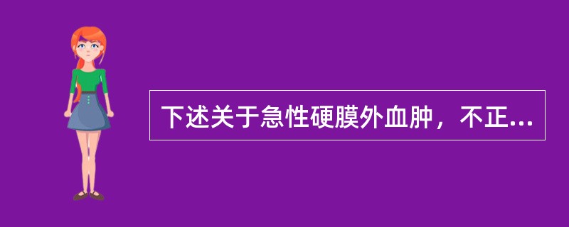 下述关于急性硬膜外血肿，不正确的是（　　）。