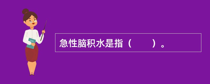 急性脑积水是指（　　）。