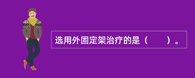 选用外固定架治疗的是（　　）。