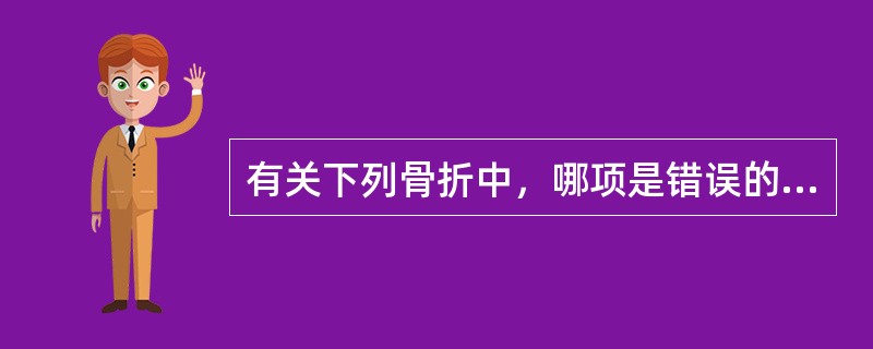 有关下列骨折中，哪项是错误的？（　　）。