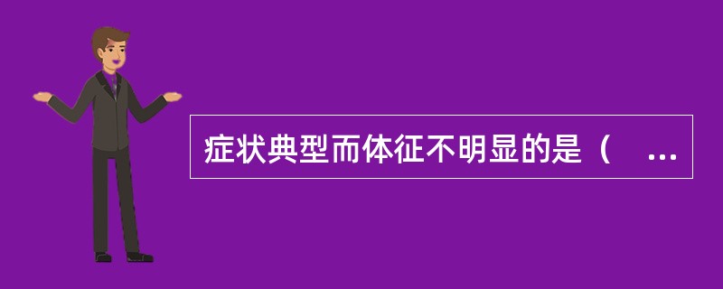 症状典型而体征不明显的是（　　）。