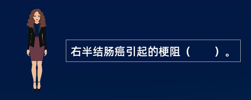 右半结肠癌引起的梗阻（　　）。