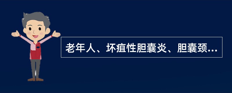 老年人、坏疽性胆囊炎、胆囊颈部结石嵌顿应采取措施为（　　）。