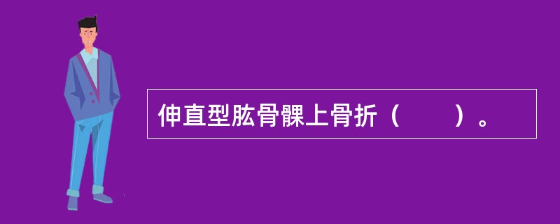 伸直型肱骨髁上骨折（　　）。