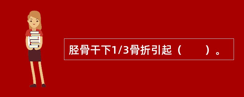 胫骨干下1/3骨折引起（　　）。