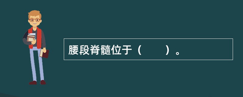 腰段脊髓位于（　　）。