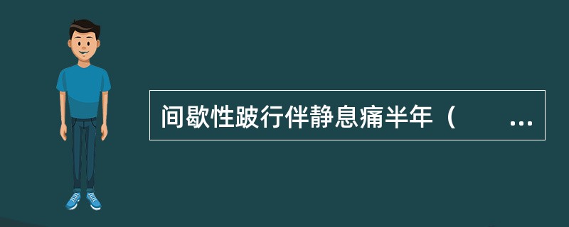 间歇性跛行伴静息痛半年（　　）。