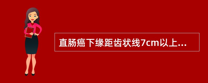 直肠癌下缘距齿状线7cm以上应行（　　）。