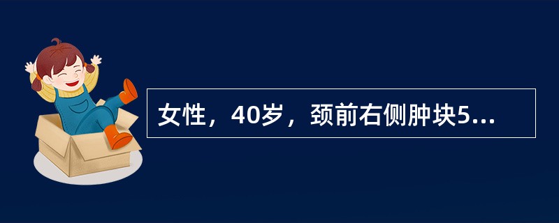 女性，40岁，颈前右侧肿块5天，无痛，质硬，表面不光滑，随吞咽活动。进一步最有助于诊断的检查为（　　）。