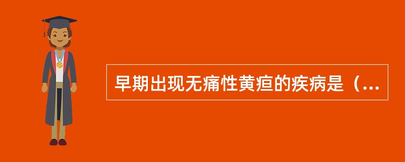 早期出现无痛性黄疸的疾病是（　　）。