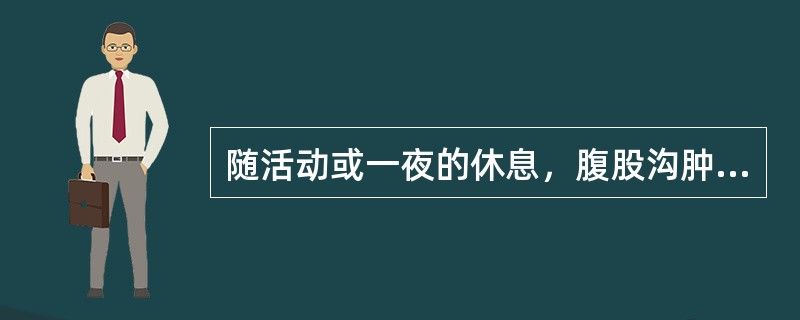 随活动或一夜的休息，腹股沟肿块可逐渐增大或缩小的是（　　）。