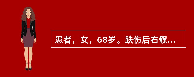 患者，女，68岁。跌伤后右髋部疼痛，尚能站立、行走，服舒筋活血片未见好转。逐渐行走困难，患肢仍可踩地，于伤后半月加重。门诊检查：右下肢短缩，外旋45o畸形，右髋部活动受限，全身重要器官无异常表现。如果