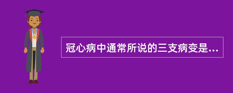 冠心病中通常所说的三支病变是累及哪三支血管？（　　）