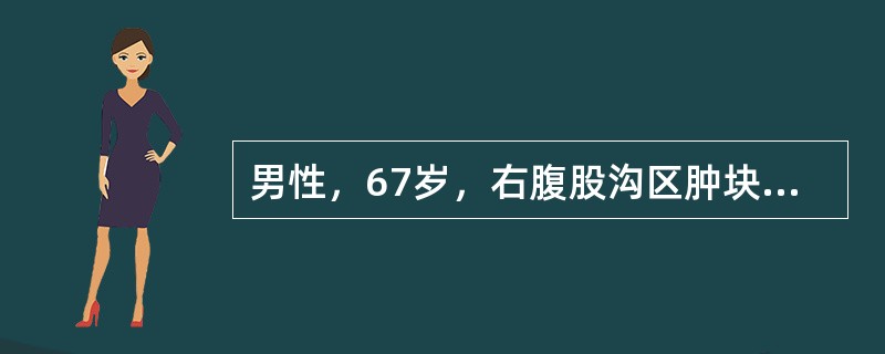 男性，67岁，右腹股沟区肿块1年，渐增大，但晚间卧床后肿块缩小。昨突发右下腹痛，伴呕吐2次，腹痛阵发性加重。体格检查：全腹平软，右下腹压痛，无肌紧张，肠鸣音8～12次/分，偶闻气过水声。进一步体格检查