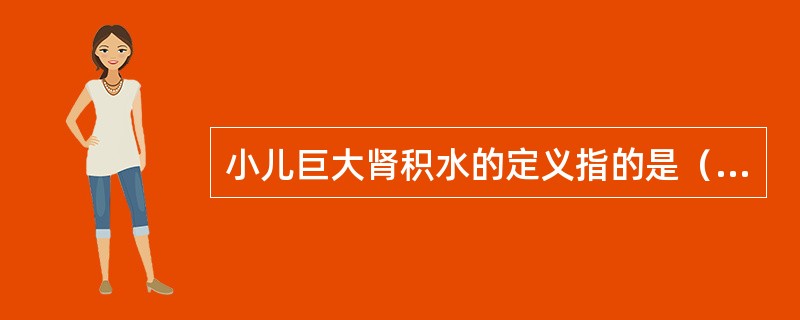 小儿巨大肾积水的定义指的是（　　）。