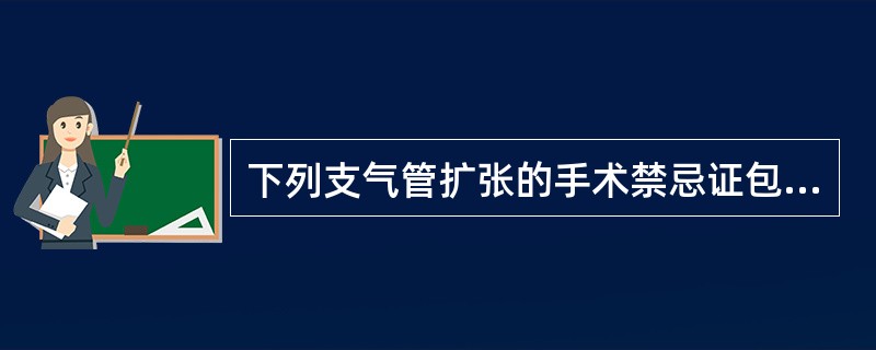 下列支气管扩张的手术禁忌证包括（　　）。