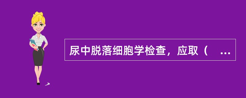 尿中脱落细胞学检查，应取（　　）。