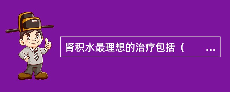 肾积水最理想的治疗包括（　　）。