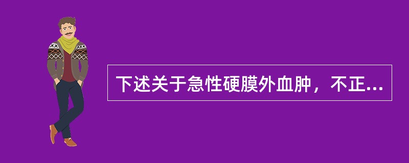 下述关于急性硬膜外血肿，不正确的是（　　）。