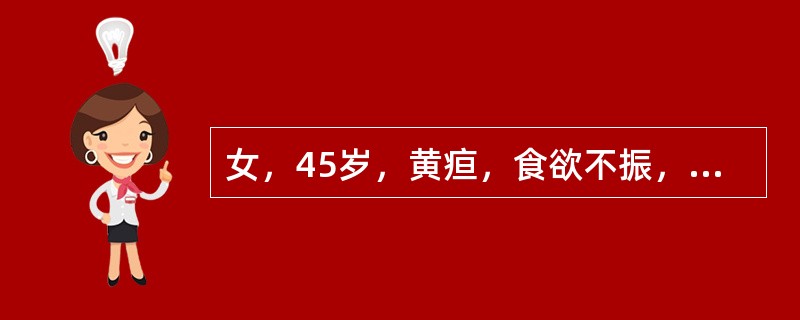 女，45岁，黄疸，食欲不振，体重减轻已3个月，皮肤黄染，肝大，胆囊可触及，外院血检，TB180μmol/L,AKP（碱性磷酸酶）45u（金氏单位），ALT（SGPT）26U。外科梗阻性黄疸的主要诊断依