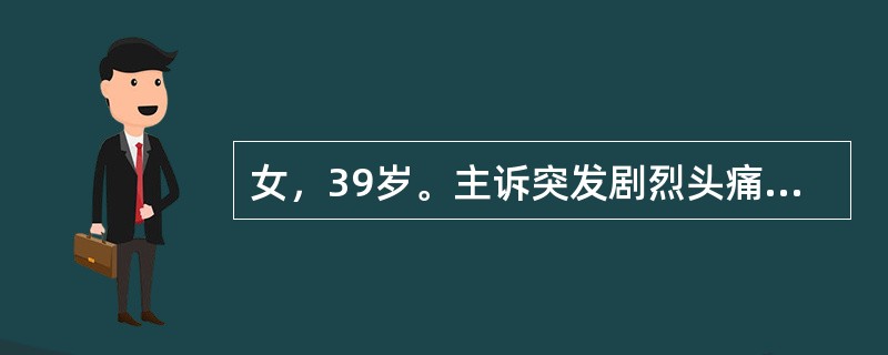 女，39岁。主诉突发剧烈头痛半个月，伴意识障碍，右侧肢体活动减少1周。入院半个月前患者与家人聊天时突感剧烈头痛，呈持续胀痛，不能忍受，急到私人诊所，测血压为200／100mmHg半小时后出现意识丧失，