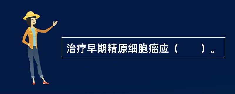 治疗早期精原细胞瘤应（　　）。