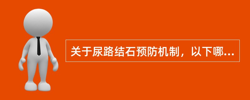 关于尿路结石预防机制，以下哪项正确？（　　）。