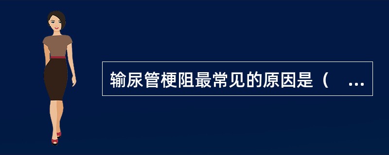 输尿管梗阻最常见的原因是（　　）。