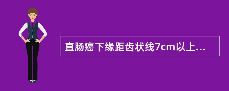 直肠癌下缘距齿状线7cm以上应行（　　）。