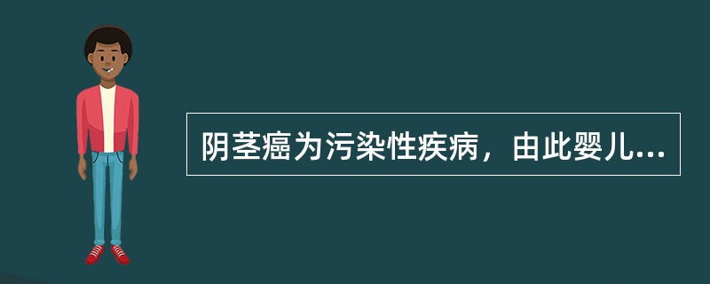 阴茎癌为污染性疾病，由此婴儿期行包皮环切几乎完全可使男性不患此病（　　）。