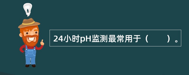 24小时pH监测最常用于（　　）。