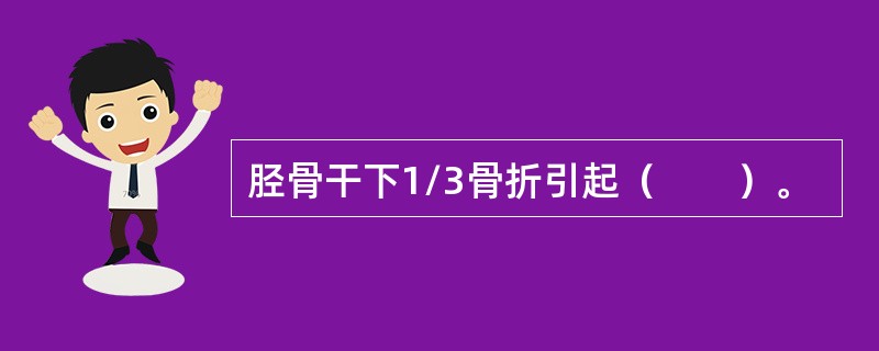 胫骨干下1/3骨折引起（　　）。