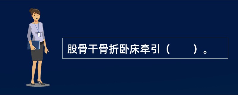 股骨干骨折卧床牵引（　　）。