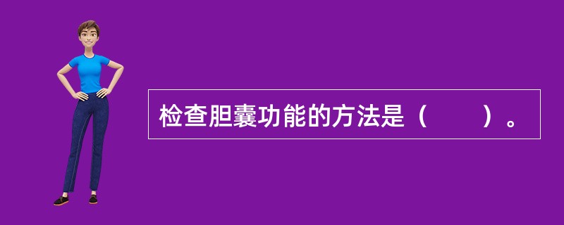 检查胆囊功能的方法是（　　）。