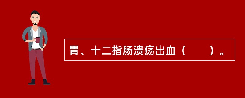 胃、十二指肠溃疡出血（　　）。