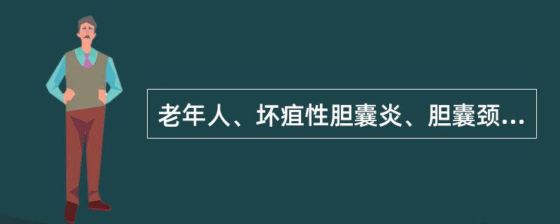 老年人、坏疽性胆囊炎、胆囊颈部结石嵌顿应采取措施为（　　）。