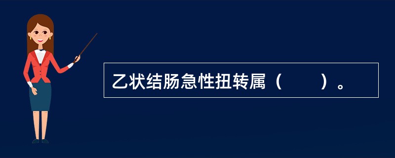 乙状结肠急性扭转属（　　）。