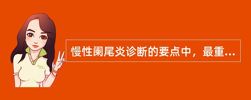 慢性阑尾炎诊断的要点中，最重要的是（　　）。