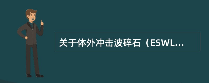 关于体外冲击波碎石（ESWL）的叙述，错误的是（　　）。