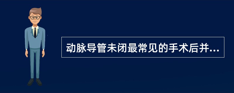 动脉导管未闭最常见的手术后并发症是（　　）。
